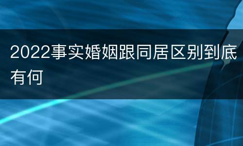 2022事实婚姻跟同居区别到底有何