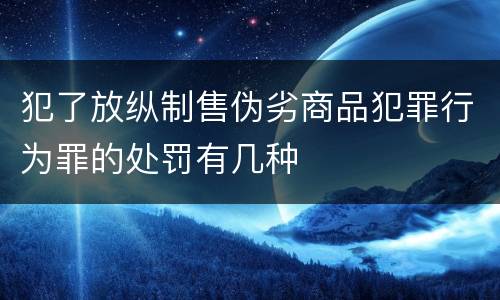 犯了放纵制售伪劣商品犯罪行为罪的处罚有几种