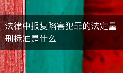 法律中报复陷害犯罪的法定量刑标准是什么