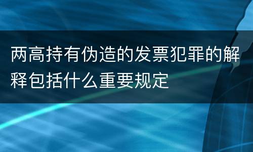 两高持有伪造的发票犯罪的解释包括什么重要规定