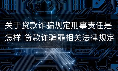 关于贷款诈骗规定刑事责任是怎样 贷款诈骗罪相关法律规定