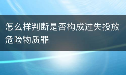 怎么样判断是否构成过失投放危险物质罪