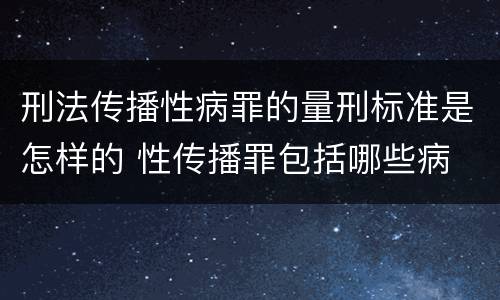 刑法传播性病罪的量刑标准是怎样的 性传播罪包括哪些病