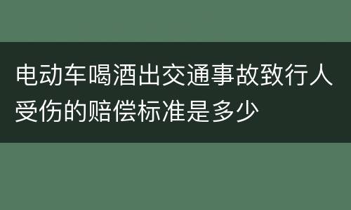 电动车喝酒出交通事故致行人受伤的赔偿标准是多少