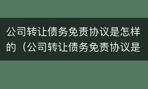 公司转让债务免责协议是怎样的（公司转让债务免责协议是怎样的效力）