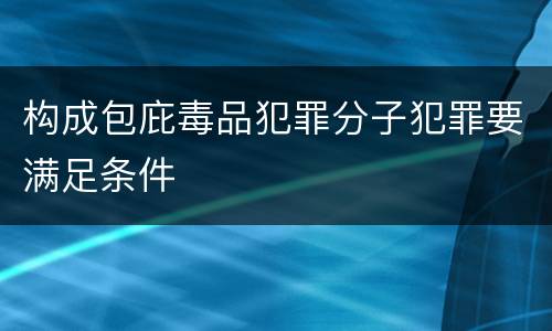 构成包庇毒品犯罪分子犯罪要满足条件