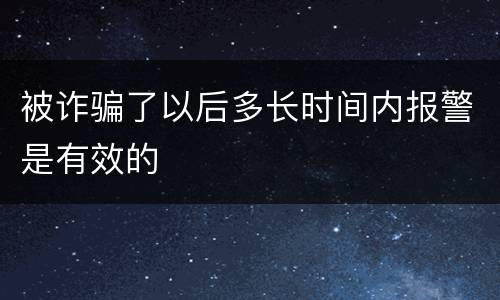 被诈骗了以后多长时间内报警是有效的