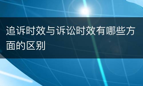 追诉时效与诉讼时效有哪些方面的区别