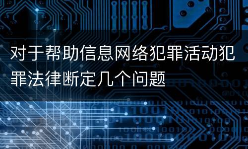 对于帮助信息网络犯罪活动犯罪法律断定几个问题