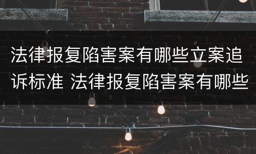 法律报复陷害案有哪些立案追诉标准 法律报复陷害案有哪些立案追诉标准呢