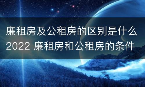 廉租房及公租房的区别是什么2022 廉租房和公租房的条件