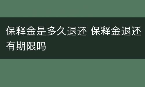 保释金是多久退还 保释金退还有期限吗