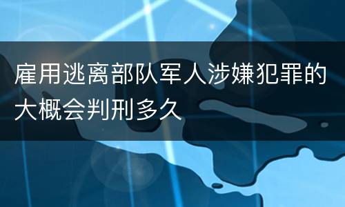 雇用逃离部队军人涉嫌犯罪的大概会判刑多久