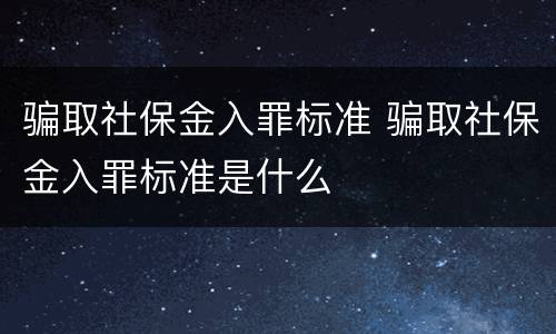 骗取社保金入罪标准 骗取社保金入罪标准是什么