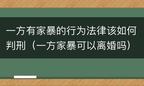 一方有家暴的行为法律该如何判刑（一方家暴可以离婚吗）