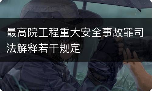 最高院工程重大安全事故罪司法解释若干规定