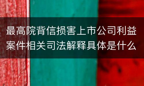 最高院背信损害上市公司利益案件相关司法解释具体是什么重要规定