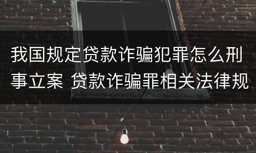 我国规定贷款诈骗犯罪怎么刑事立案 贷款诈骗罪相关法律规定