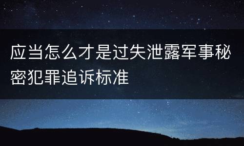 应当怎么才是过失泄露军事秘密犯罪追诉标准