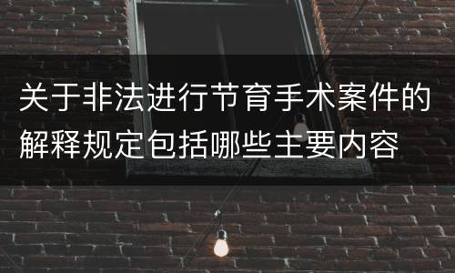 关于非法进行节育手术案件的解释规定包括哪些主要内容