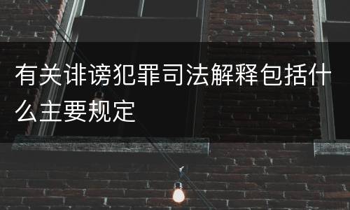 有关诽谤犯罪司法解释包括什么主要规定