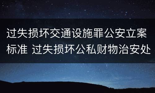 过失损坏交通设施罪公安立案标准 过失损坏公私财物治安处罚法规定