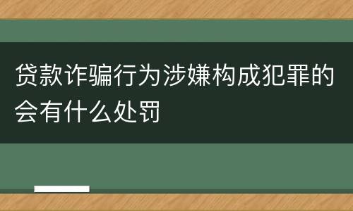 贷款诈骗行为涉嫌构成犯罪的会有什么处罚