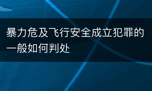 暴力危及飞行安全成立犯罪的一般如何判处