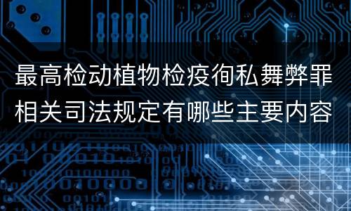 最高检动植物检疫徇私舞弊罪相关司法规定有哪些主要内容