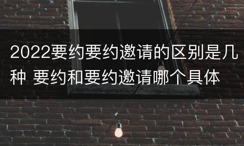 2022要约要约邀请的区别是几种 要约和要约邀请哪个具体