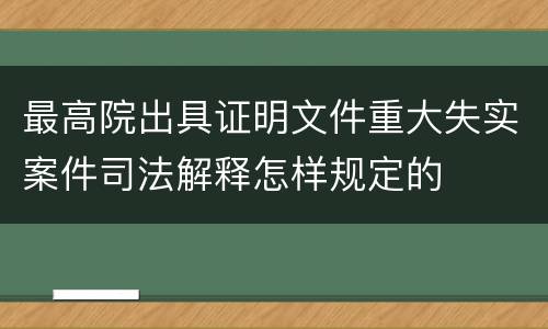 最高院出具证明文件重大失实案件司法解释怎样规定的