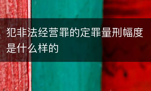 犯非法经营罪的定罪量刑幅度是什么样的