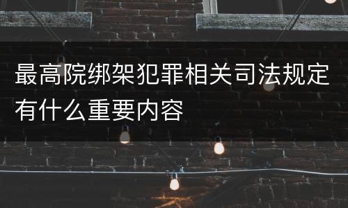 最高院绑架犯罪相关司法规定有什么重要内容