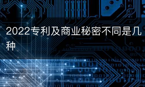 2022专利及商业秘密不同是几种