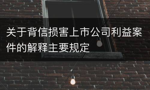 关于背信损害上市公司利益案件的解释主要规定