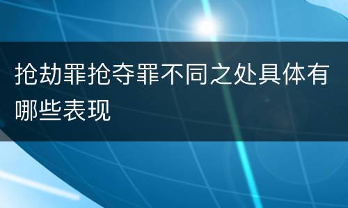 抢劫罪抢夺罪不同之处具体有哪些表现