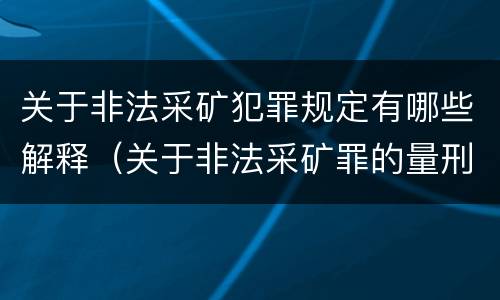 关于非法采矿犯罪规定有哪些解释（关于非法采矿罪的量刑标准）