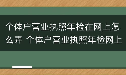 个体户营业执照年检在网上怎么弄 个体户营业执照年检网上怎么操作