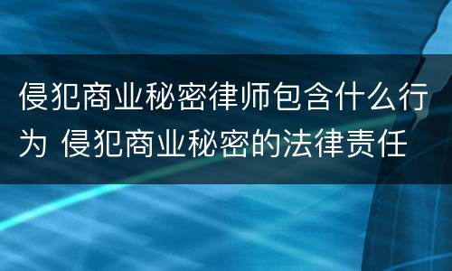 侵犯商业秘密律师包含什么行为 侵犯商业秘密的法律责任