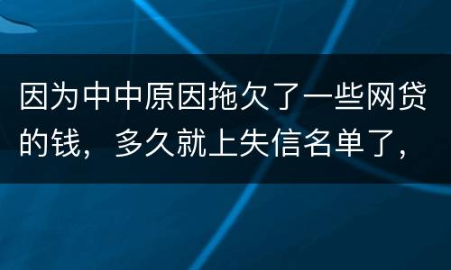 因为中中原因拖欠了一些网贷的钱，多久就上失信名单了，