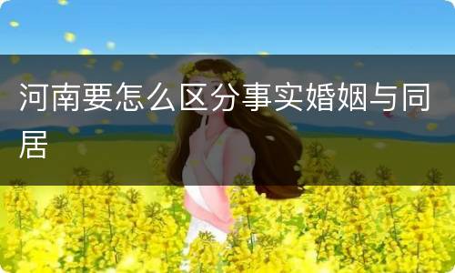 河南要怎么区分事实婚姻与同居