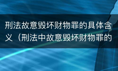 刑法故意毁坏财物罪的具体含义（刑法中故意毁坏财物罪的规定有哪些）