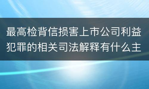 最高检背信损害上市公司利益犯罪的相关司法解释有什么主要规定