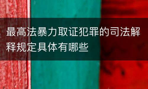 最高法暴力取证犯罪的司法解释规定具体有哪些