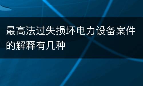 最高法过失损坏电力设备案件的解释有几种