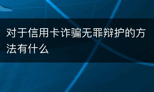 对于信用卡诈骗无罪辩护的方法有什么