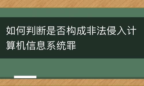 如何判断是否构成非法侵入计算机信息系统罪