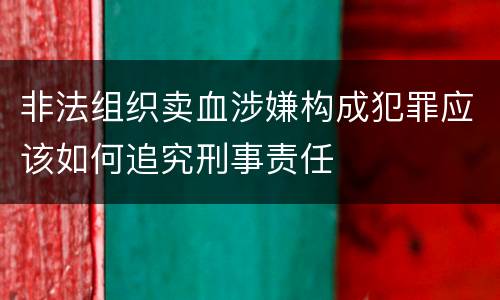 非法组织卖血涉嫌构成犯罪应该如何追究刑事责任