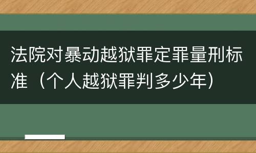 法院对暴动越狱罪定罪量刑标准（个人越狱罪判多少年）