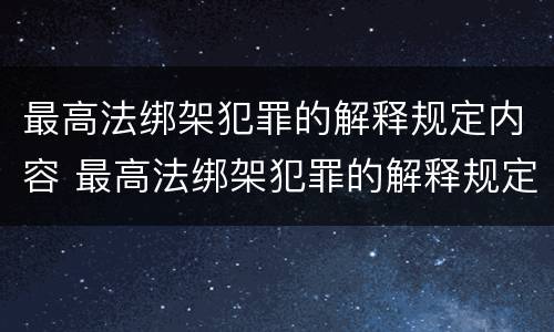 最高法绑架犯罪的解释规定内容 最高法绑架犯罪的解释规定内容是